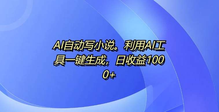 AI自动写小说，利用AI工具一键生成，日收益1k【揭秘】-三石资源库