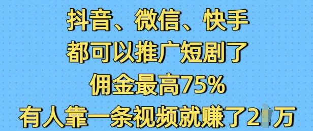 抖音微信快手都可以推广短剧了，佣金最高75%，有人靠一条视频就挣了2W-三石资源库