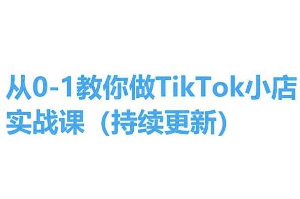 从0-1教你做TikTok小店实操课(持续更新)，手把手教你，简单易学-三石资源库