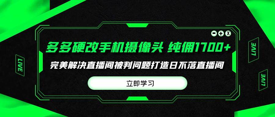（9987期）多多硬改手机摄像头，单场带货纯佣1700+完美解决直播间被判问题，打造日...-三石资源库