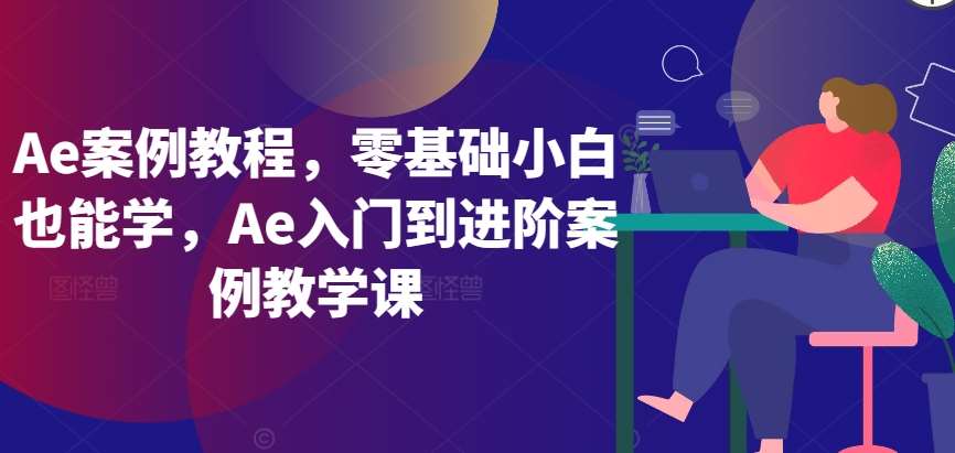 Ae案例教程，零基础小白也能学，Ae入门到进阶案例教学课-三石资源库