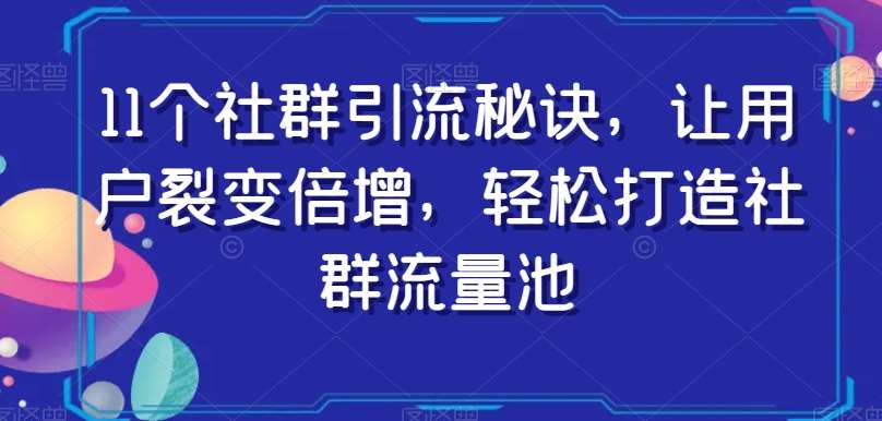 11个社群引流秘诀，让用户裂变倍增，轻松打造社群流量池-三石淘金网