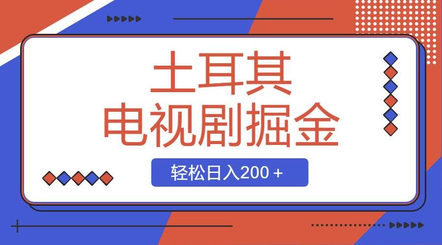 （8458期）土耳其电视剧掘金项目，操作简单，轻松日入200＋-三石资源库