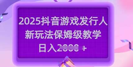 2025抖音游戏发行人新玩法，保姆级教学，日入多张-三石资源库