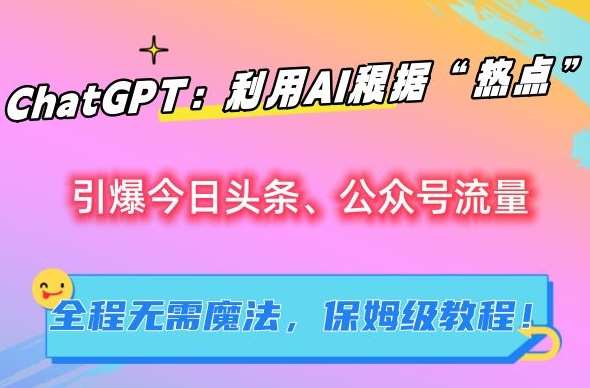 ChatGPT：利用AI根据“热点”引爆今日头条、公众号流量，无需魔法，保姆级教程【揭秘】-三石资源库