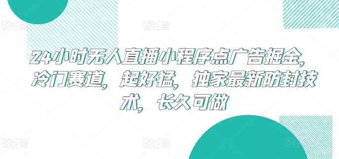 24小时无人直播小程序点广告掘金,冷门赛道,起好猛,独家最新防封技术,长久可做【揭秘】-三石资源库