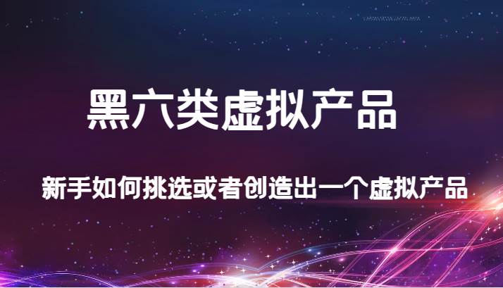 某公众号付费文章：黑六类虚拟产品，新手如何挑选或者创造出一个虚拟产品-三石淘金网