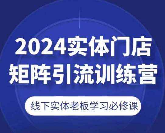 2024实体门店矩阵引流训练营，线下实体老板学习必修课-三石资源库