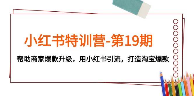 小红书特训营-第19期，帮助商家爆款升级，用小红书引流，打造淘宝爆款-三石淘金网