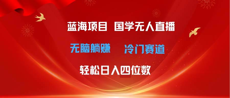 （11232期）超级蓝海项目 国学无人直播日入四位数 无脑躺赚冷门赛道 最新玩法-三石资源库