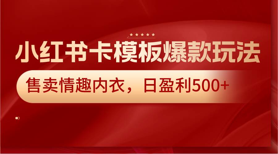 小红书卡模板爆款玩法，售卖情趣内衣，日盈利500+-三石淘金网