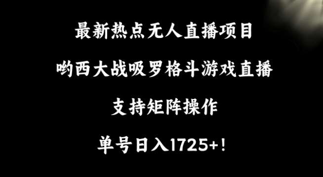最新热点无人直播项目，哟西大战吸罗格斗游戏直播，支持矩阵操作，单号日入1725+【揭秘】-三石资源库
