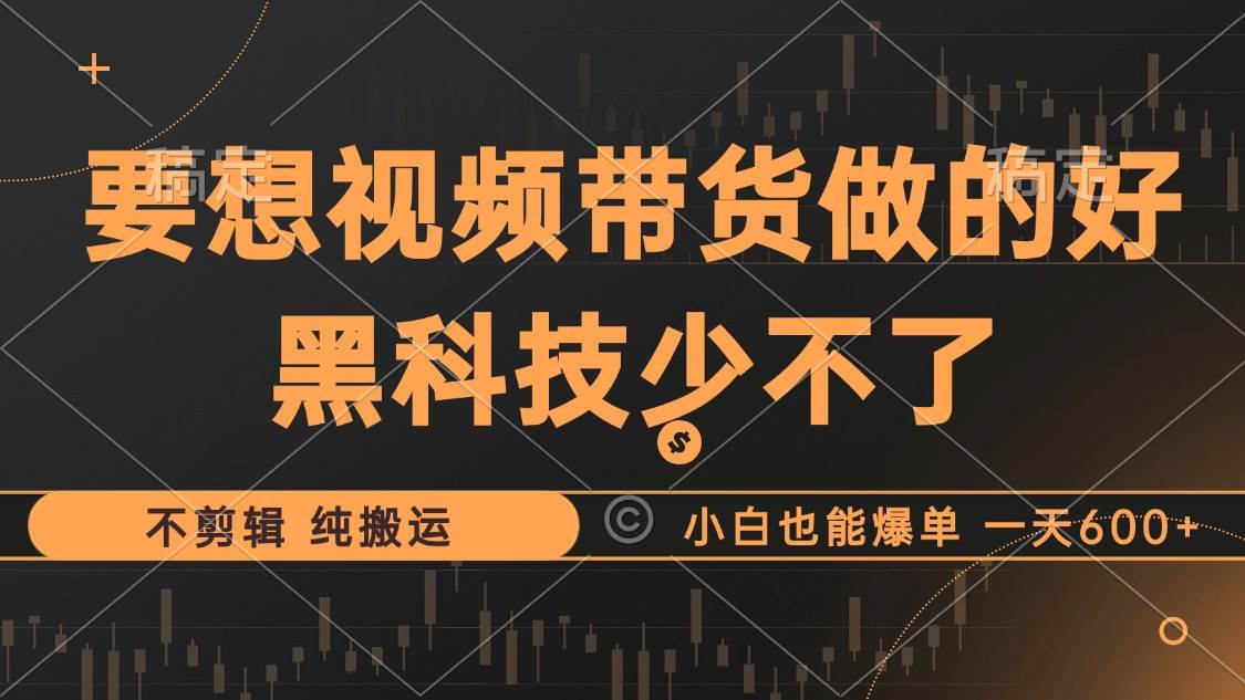 （12868期）抖音视频带货最暴力玩法，利用黑科技 不剪辑 纯搬运，小白也能爆单，单…-三石资源库