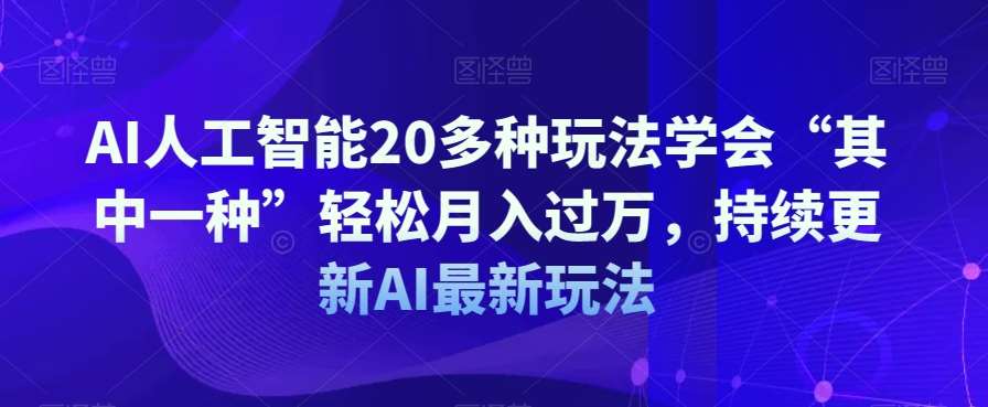 AI人工智能20多种玩法学会“其中一种”轻松月入过万，持续更新AI最新玩法-三石资源库