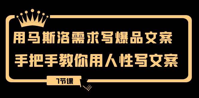（8335期）用马斯洛·需求写爆品文案，手把手教你用人性写文案（7节课）-三石资源库