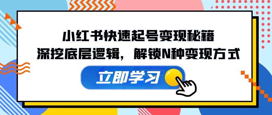 小红书快速起号变现秘籍：深挖底层逻辑，解锁N种变现方式-三石淘金网