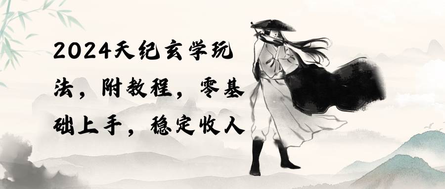 （10239期）2024天纪玄学玩法，零基础上手，稳定收入（教程+工具）-三石淘金网