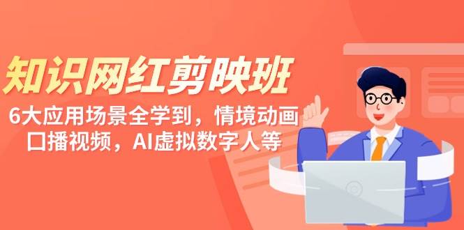 （9302期）知识 网红剪映班，6大应用 场景全学到，情境动画，囗播视频，AI虚拟数字人-三石资源库