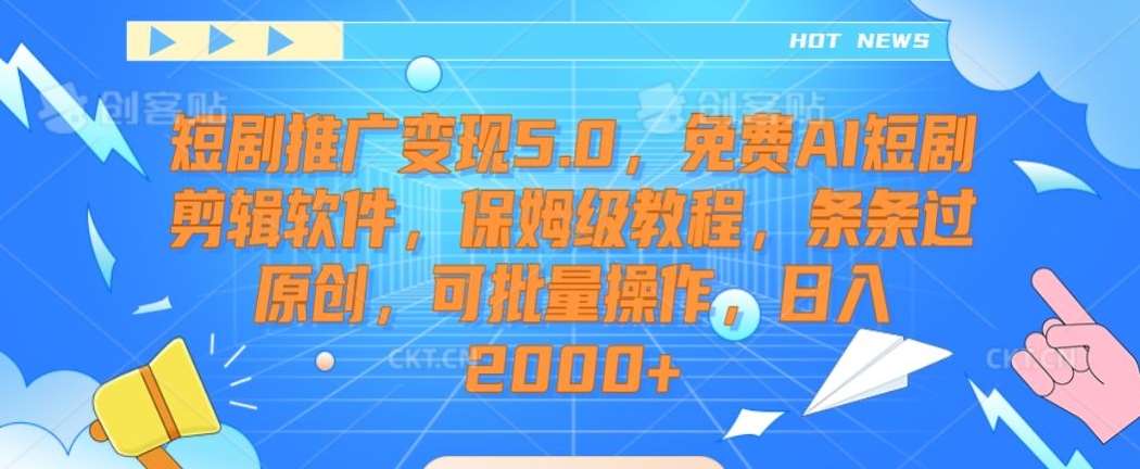 短剧推广变现5.0，免费AI短剧剪辑软件，保姆级教程，条条过原创，可批量操作，日入2000+【揭秘】-三石淘金网