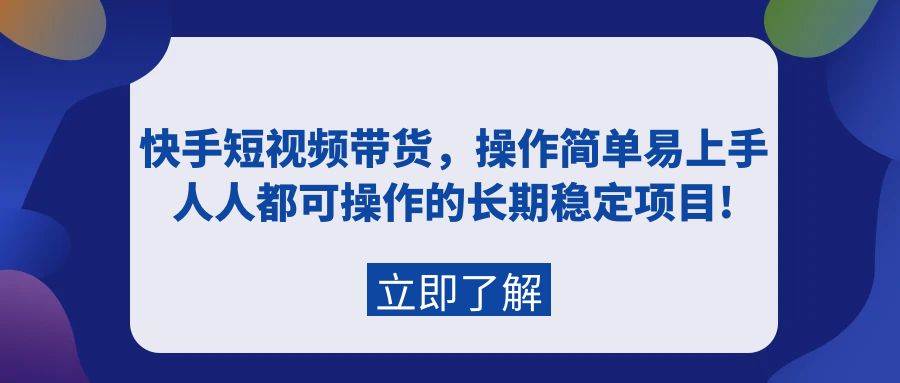 （9563期）快手短视频带货，操作简单易上手，人人都可操作的长期稳定项目!-三石资源库