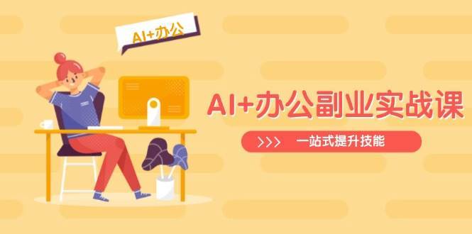AI+办公副业实战课：从Excel到PPT，从行业分析到视频制作，一站式提升技能-三石淘金网