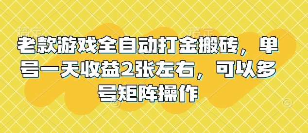 老款游戏全自动打金搬砖，单号一天收益2张左右，可以多号矩阵操作【揭秘】-三石淘金网