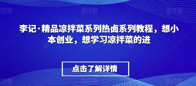 李记·精品凉拌菜系列热卤系列教程，想小本创业，想学习凉拌菜的进-三石资源库