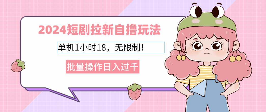（12972期）2024短剧拉新自撸玩法。单机1小时18，无限制，批量操作日入过千-三石资源库