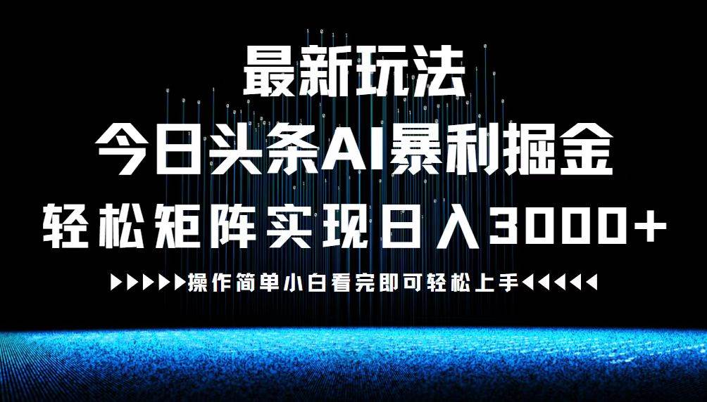 （12678期）最新今日头条AI暴利掘金玩法，轻松矩阵日入3000+-三石资源库
