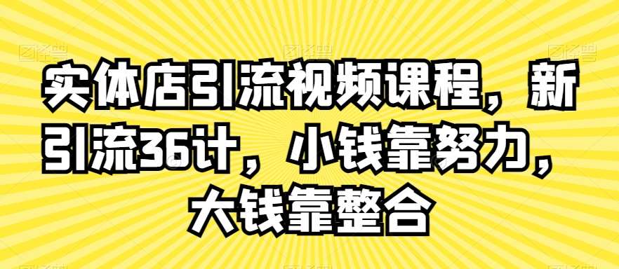 实体店引流视频课程,新引流36计,小钱靠努力,大钱靠整合-三石资源库