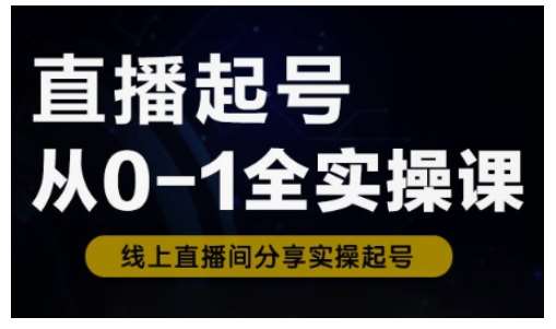 直播起号从0-1全实操课，新人0基础快速入门，0-1阶段流程化学习-三石淘金网