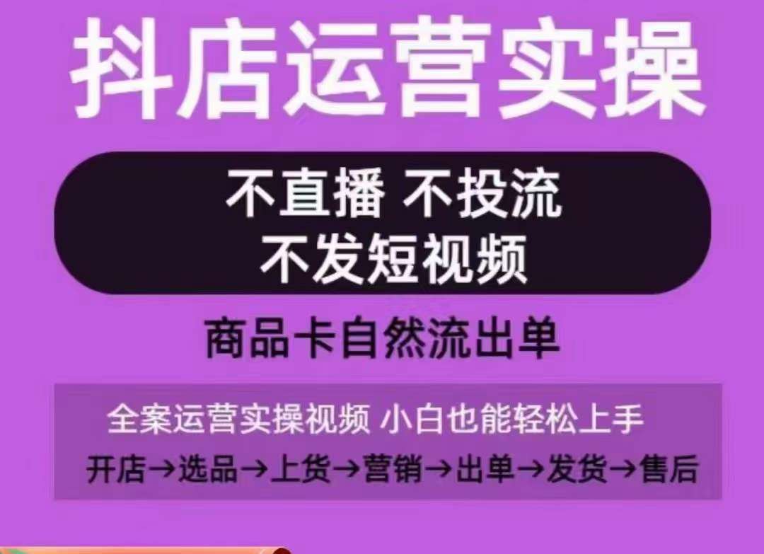 抖店运营实操课，从0-1起店视频全实操，不直播、不投流、不发短视频，商品卡自然流出单-三石资源库