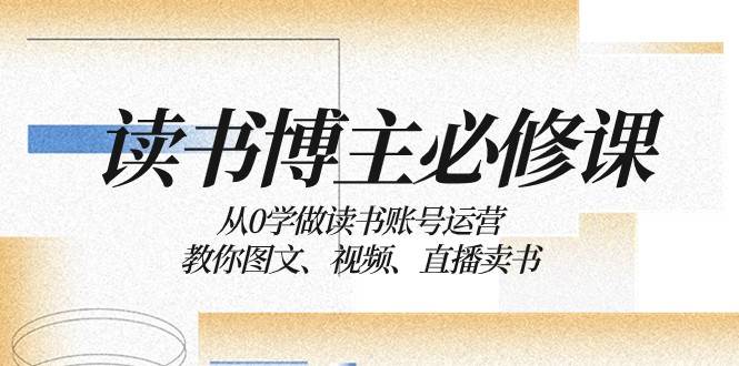 读书博主必修课：从0学做读书账号运营：教你图文、视频、直播卖书-三石资源库