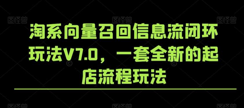 淘系向量召回信息流闭环玩法V7.0，一套全新的起店流程玩法-三石资源库
