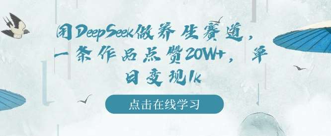 用DeepSeek做养生赛道，一条作品点赞20W+，单日变现1k-三石资源库