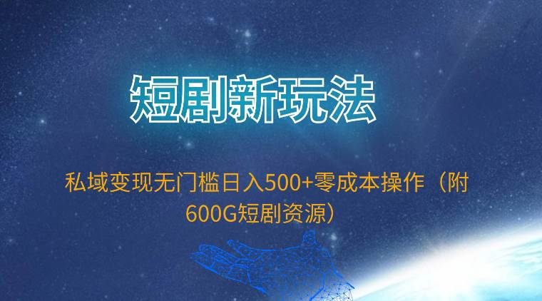 （9894期）短剧新玩法，私域变现无门槛日入500+零成本操作（附600G短剧资源）-三石资源库