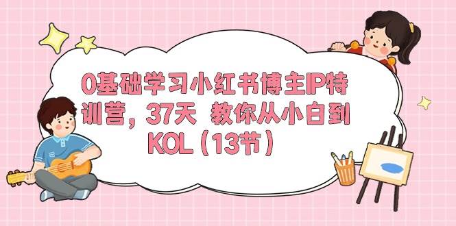 0基础学习小红书博主IP特训营【第5期】，37天教你从小白到KOL（13节）-三石资源库