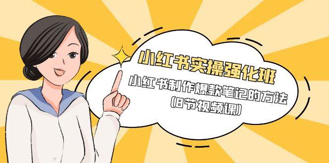 （9755期）小红书实操强化班，小红书制作爆款笔记的方法（8节视频课）-三石资源库