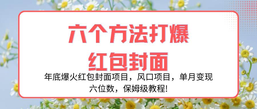 （8252期）年底爆火红包封面项目，风口项目，单月变现六位数，保姆级教程!-三石淘金网