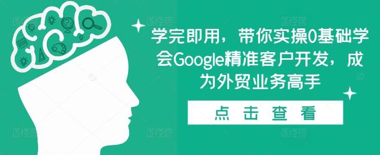 学完即用，带你实操0基础学会Google精准客户开发，成为外贸业务高手-三石淘金网