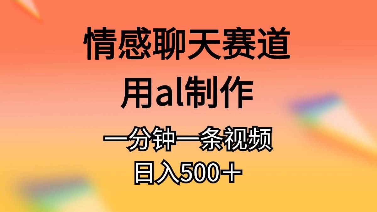 （11145期）情感聊天赛道用al制作一分钟一条原创视频日入500＋-三石资源库