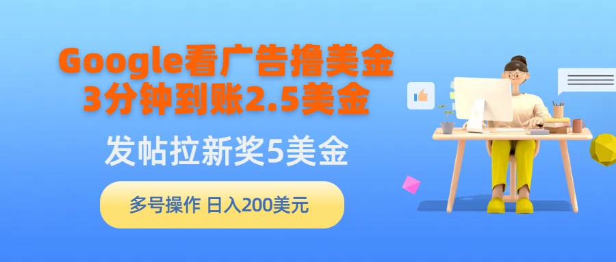 （9678期）Google看广告撸美金，3分钟到账2.5美金，发帖拉新5美金，多号操作，日入…-三石资源库