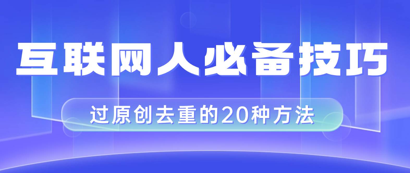 （8250期）互联网人的必备技巧，剪映视频剪辑的20种去重方法，小白也能通过二创过原创-三石淘金网