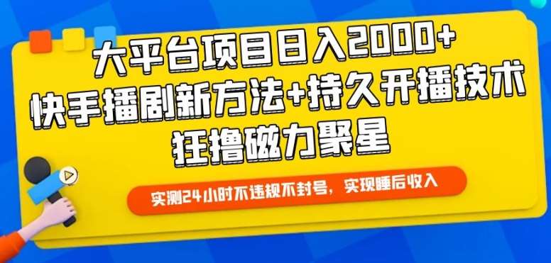 大平台项目日入2000+，快手播剧新方法+持久开播技术，狂撸磁力聚星【揭秘】-三石淘金网