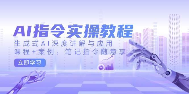 AI指令实操教程，生成式AI深度讲解与应用，课程+案例，笔记指令随意享-三石淘金网