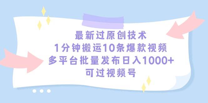 （9157期）最新过原创技术，1分钟搬运10条爆款视频，多平台批量发布日入1000+，可…-三石资源库