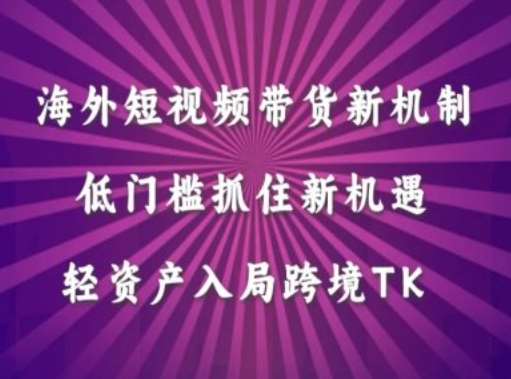 海外短视频Tiktok带货新机制，低门槛抓住新机遇，轻资产入局跨境TK-三石淘金网