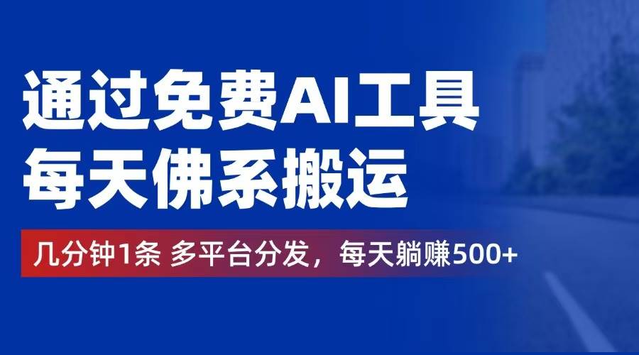 （12532期）通过免费AI工具，每天佛系搬运。几分钟1条多平台分发，每天躺赚500+-三石淘金网