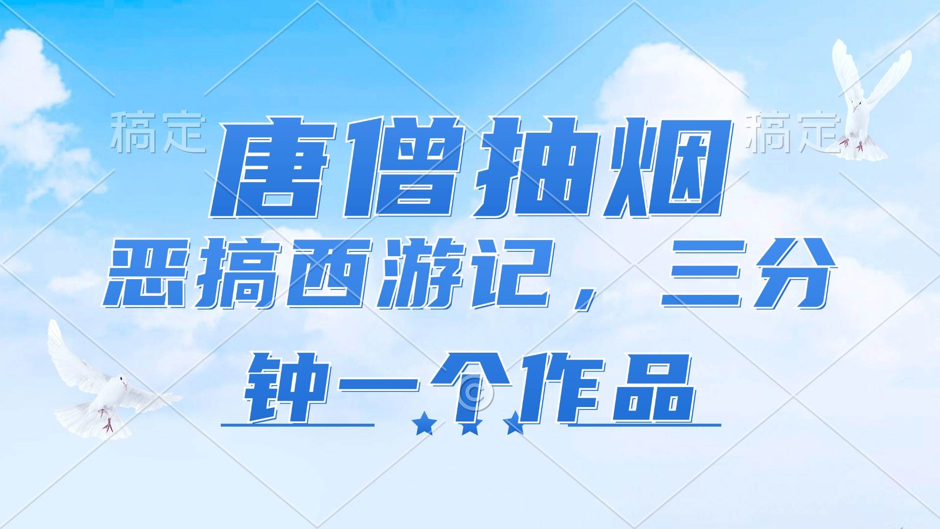 （11912期）唐僧抽烟，恶搞西游记，各平台风口赛道，三分钟一条作品，日入1000+-三石资源库