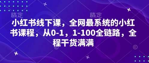 小红书线下课，全网最系统的小红书课程，从0-1，1-100全链路，全程干货满满-三石资源库